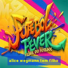 alice wegmann tem filho